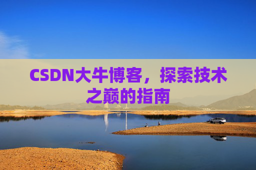 CSDN大牛博客，探索技术之巅的指南